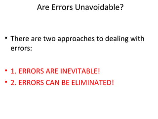 Are Errors Unavoidable?
• There are two approaches to dealing with
errors:
• 1. ERRORS ARE INEVITABLE!
• 2. ERRORS CAN BE ELIMINATED!
 