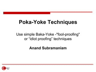 Poka-Yoke Techniques Use simple Baka-Yoke -"fool-proofing" or “idiot proofing” techniques Anand Subramaniam 