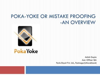 POKA-YOKE OR MISTAKE PROOFING -AN OVERVIEW Ashish Gupta Asst. Officer QA Parle Biscuit Pvt. Ltd., Pantnagar(Uttarakhand) 