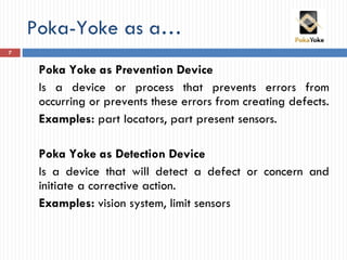 Poka-Yoke as a… <ul><li>Poka Yoke as Prevention Device </li></ul><ul><li>Is a device or process that prevents errors from ...