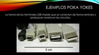 EJEMPLOS POKA YOKES 
La forma de los terminales USB impide que se conecten de forma errónea y 
produzcan avería en los circuitos. 
