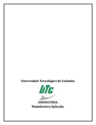 Universidad Tecnológica de Coahuila.
ASIGNATURA:
Manufactura Aplicada.
 