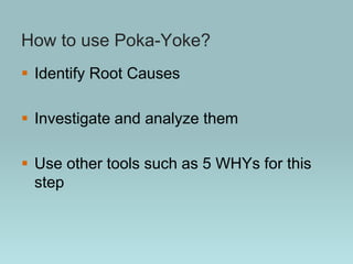 How to use Poka-Yoke?
 Identify Root Causes
 Investigate and analyze them
 Use other tools such as 5 WHYs for this
step
 