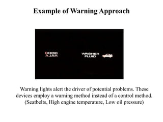 Example of Warning Approach
Warning lights alert the driver of potential problems. These
devices employ a warning method instead of a control method.
(Seatbelts, High engine temperature, Low oil pressure)
 