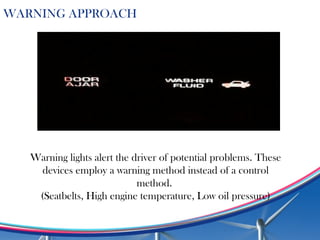 WARNING APPROACH
Warning lights alert the driver of potential problems. These
devices employ a warning method instead of a control
method.
(Seatbelts, High engine temperature, Low oil pressure)
 