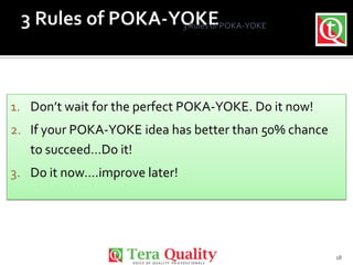 3 Rules of POKA-YOKE

1. Don’t wait for the perfect POKA-YOKE. Do it now!
2. If your POKA-YOKE idea has better than 50% ch...