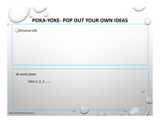 POKA-YOKE- POP OUT YOUR OWN IDEAS
Idea 1, 2, 3 ……
Personal Life
At work place
Aadya L&D Complete solutions
 