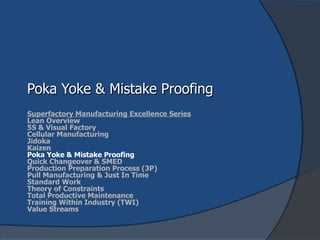 Poka Yoke & Mistake Proofing Superfactory Manufacturing Excellence Series Lean Overview 5S & Visual Factory Cellular Manufacturing Jidoka Kaizen Poka Yoke & Mistake Proofing Quick Changeover & SMED Production Preparation Process (3P) Pull Manufacturing & Just In Time Standard Work Theory of Constraints Total Productive Maintenance Training Within Industry (TWI) Value Streams 