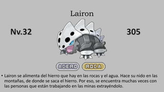 Lairon
• Lairon se alimenta del hierro que hay en las rocas y el agua. Hace su nido en las
montañas, de donde se saca el hierro. Por eso, se encuentra muchas veces con
las personas que están trabajando en las minas extrayéndolo.
 