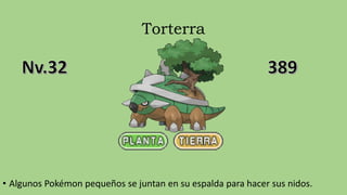 Torterra
• Algunos Pokémon pequeños se juntan en su espalda para hacer sus nidos.
 