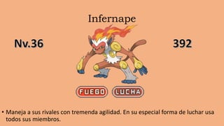 Infernape
• Maneja a sus rivales con tremenda agilidad. En su especial forma de luchar usa
todos sus miembros.
 