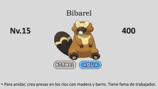 Bibarel
• Para anidar, crea presas en los ríos con madera y barro. Tiene fama de trabajador.
 