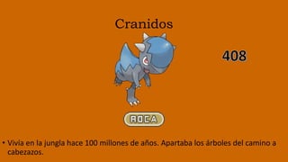 Cranidos
• Vivía en la jungla hace 100 millones de años. Apartaba los árboles del camino a
cabezazos.
 