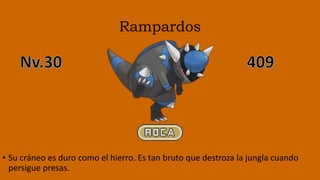 Rampardos
• Su cráneo es duro como el hierro. Es tan bruto que destroza la jungla cuando
persigue presas.
 