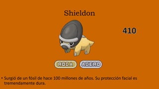 Shieldon
• Surgió de un fósil de hace 100 millones de años. Su protección facial es
tremendamente dura.
 