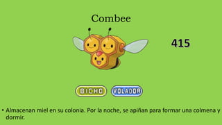 Combee
• Almacenan miel en su colonia. Por la noche, se apiñan para formar una colmena y
dormir.
 