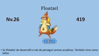 Floatzel
• Su flotador de desarrolló a raíz de perseguir presas acuáticas. También sirve como
balsa.
 