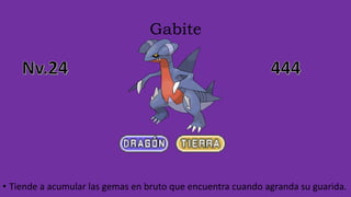 Gabite
• Tiende a acumular las gemas en bruto que encuentra cuando agranda su guarida.
 