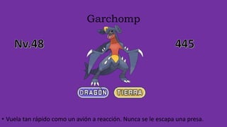 Garchomp
• Vuela tan rápido como un avión a reacción. Nunca se le escapa una presa.
 