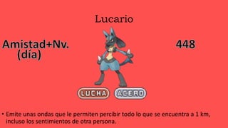 Lucario
• Emite unas ondas que le permiten percibir todo lo que se encuentra a 1 km,
incluso los sentimientos de otra persona.
 