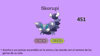 Skorupi
• Acecha a sus presas escondido en la arena y las aturde con el veneno de las
garras de su cola.
 