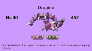 Drapion
• Sus brazos tienen fuerza para destrozar un coche. La punta de sus zarpas segrega
veneno.
 