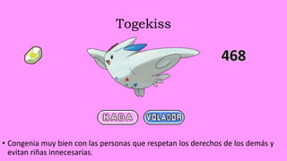 Togekiss
• Congenia muy bien con las personas que respetan los derechos de los demás y
evitan riñas innecesarias.
 