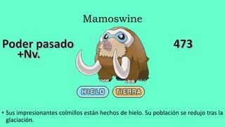 Mamoswine
• Sus impresionantes colmillos están hechos de hielo. Su población se redujo tras la
glaciación.
 