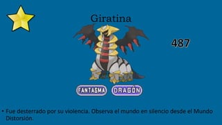 Giratina
• Fue desterrado por su violencia. Observa el mundo en silencio desde el Mundo
Distorsión.
 