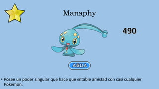 Manaphy
• Posee un poder singular que hace que entable amistad con casi cualquier
Pokémon.
 