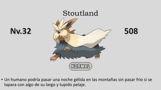 Stoutland
• Un humano podría pasar una noche gélida en las montañas sin pasar frío si se
tapara con algo de su largo y tupido pelaje.
 