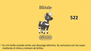 Blitzle
• Su crin brilla cuando emite una descarga eléctrica. Se comunica con los suyos
mediante el ritmo y número de brillos.
 