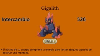 Gigalith
• El núcleo de su cuerpo comprime la energía para lanzar ataques capaces de
destruir una montaña.
 