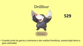 Drillbur
• Cuando junta las garras y comienza a dar vueltas frenéticas, avanza bajo tierra a
gran velocidad.
 