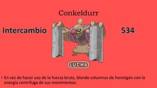 Conkeldurr
• En vez de hacer uso de la fuerza bruta, blande columnas de hormigón con la
energía centrífuga de sus movimientos.
 