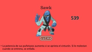 Sawk
• La potencia de sus puñetazos aumenta si se aprieta el cinturón. Si le molestan
cuando se entrena, se enfada.
 