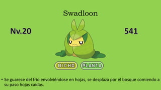 Swadloon
• Se guarece del frío envolviéndose en hojas, se desplaza por el bosque comiendo a
su paso hojas caídas.
 