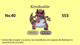 Krookodile
• Jamás deja escapar a su presa. Sus mandíbulas son capaces de destrozar la
carrocería de un coche.
 