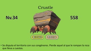 Crustle
• Se disputa el territorio con sus congéneres. Pierde aquel al que le rompan la roca
que lleva a cuestas.
 