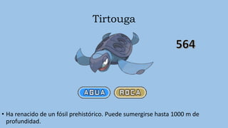 Tirtouga
• Ha renacido de un fósil prehistórico. Puede sumergirse hasta 1000 m de
profundidad.
 