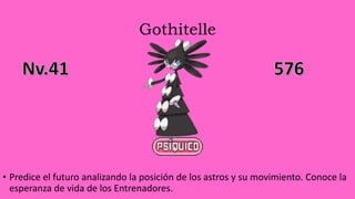 Gothitelle
• Predice el futuro analizando la posición de los astros y su movimiento. Conoce la
esperanza de vida de los Entrenadores.
 