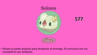 Solosis
• Desata su poder psíquico para ahuyentar al enemigo. Se comunica con sus
compañeros por telepatía.
 