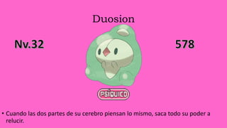 Duosion
• Cuando las dos partes de su cerebro piensan lo mismo, saca todo su poder a
relucir.
 