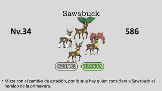 Sawsbuck
• Migra con el cambio de estación, por lo que hay quien considera a Sawsbuck el
heraldo de la primavera.
 