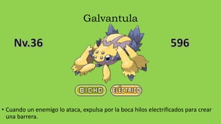 Galvantula
• Cuando un enemigo lo ataca, expulsa por la boca hilos electrificados para crear
una barrera.
 