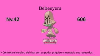 Beheeyem
• Controla el cerebro del rival con su poder psíquico y manipula sus recuerdos.
 