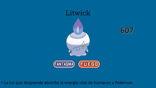 Litwick
• La luz que desprende absorbe la energía vital de humanos y Pokémon.
 
