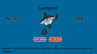 Lampent
• Aparece hacia el final de la vida y absorbe el alma en cuanto esta se separa del
cuerpo.
 