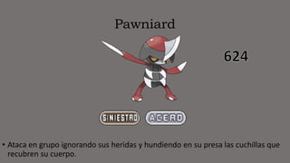 Pawniard
• Ataca en grupo ignorando sus heridas y hundiendo en su presa las cuchillas que
recubren su cuerpo.
 