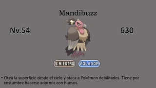 Mandibuzz
• Otea la superficie desde el cielo y ataca a Pokémon debilitados. Tiene por
costumbre hacerse adornos con huesos.
 